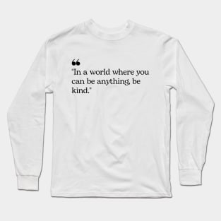 "In a world where you can be anything, be kind." Inspirational Quote Long Sleeve T-Shirt